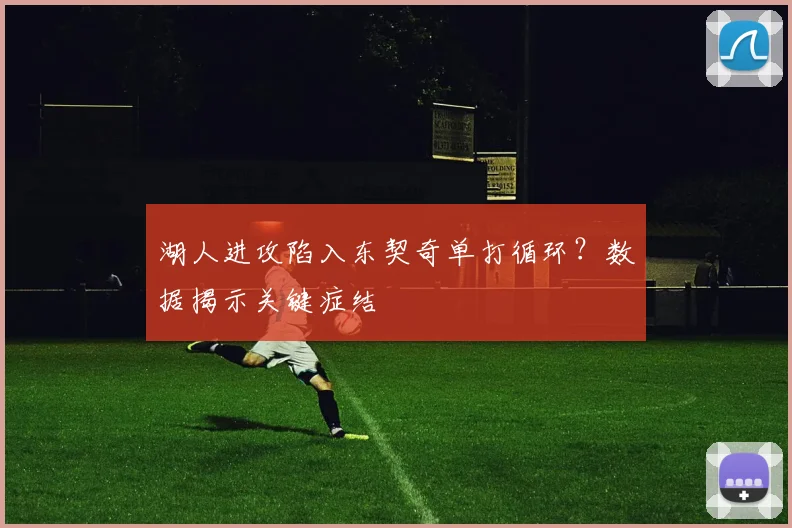 湖人进攻陷入东契奇单打循环?数据揭示关键症结