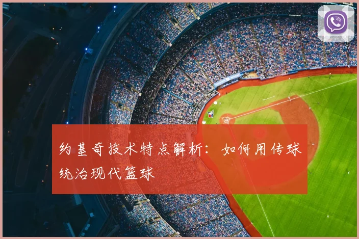 约基奇技术特点解析:如何用传球统治现代篮球