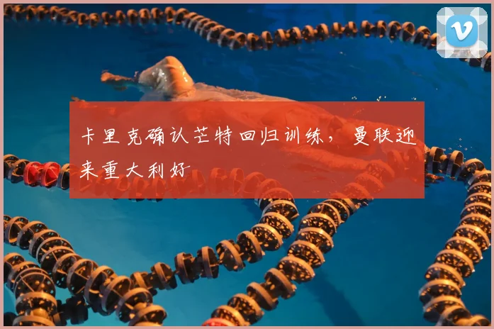 卡里克确认芒特回归训练,曼联迎来重大利好