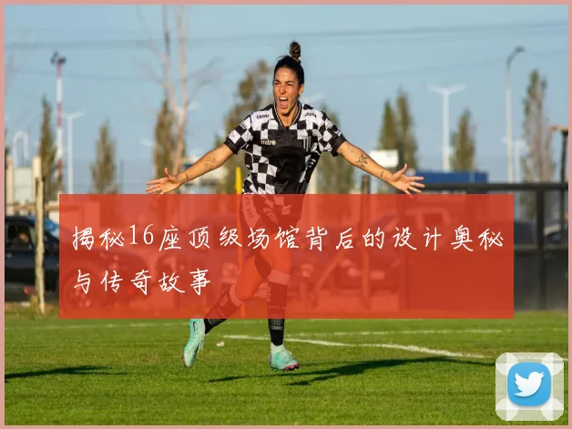 揭秘16座顶级场馆背后的设计奥秘与传奇故事