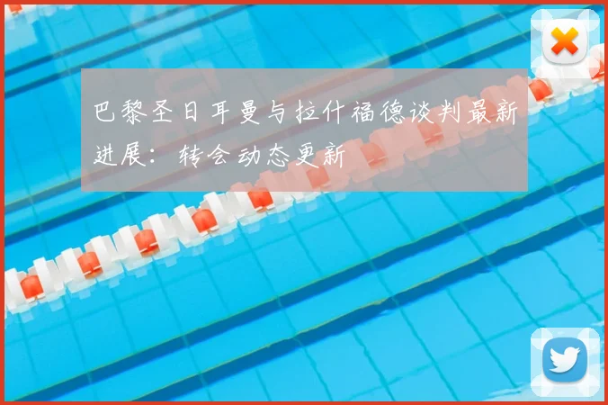 巴黎圣日耳曼与拉什福德谈判最新进展:转会动态更新
