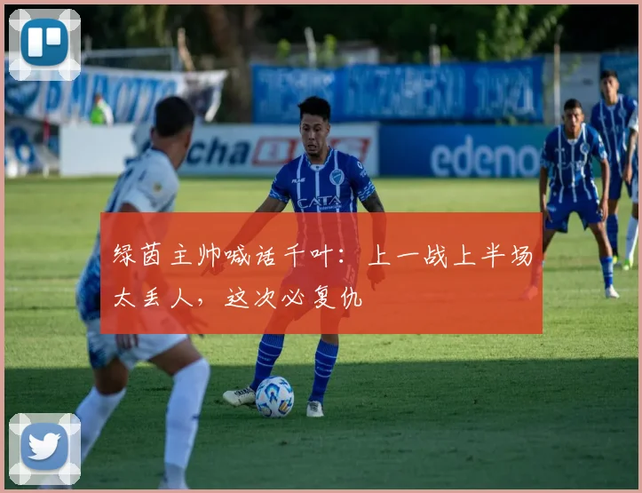 绿茵主帅喊话千叶:上一战上半场太丢人,这次必复仇