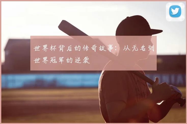 世界杯背后的传奇故事:从无名到世界冠军的逆袭