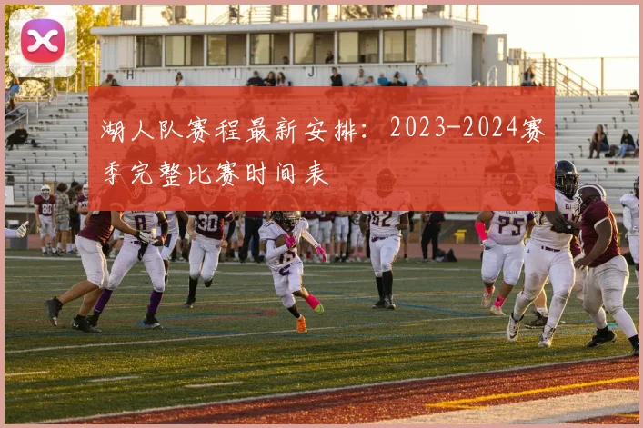 湖人队赛程最新安排:2023-2024赛季完整比赛时间表