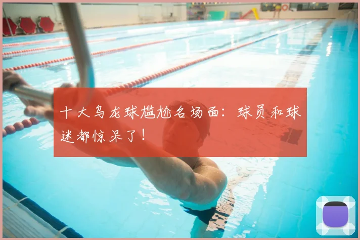 十大乌龙球尴尬名场面:球员和球迷都惊呆了!