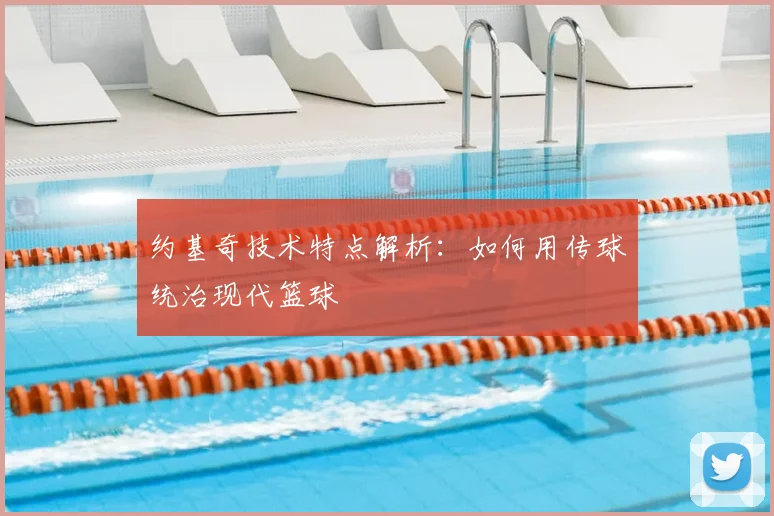约基奇技术特点解析:如何用传球统治现代篮球