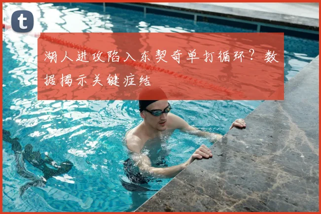 湖人进攻陷入东契奇单打循环?数据揭示关键症结